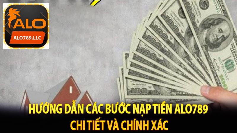 Hướng dẫn các bước nạp tiền Alo789 chi tiết và chính xác