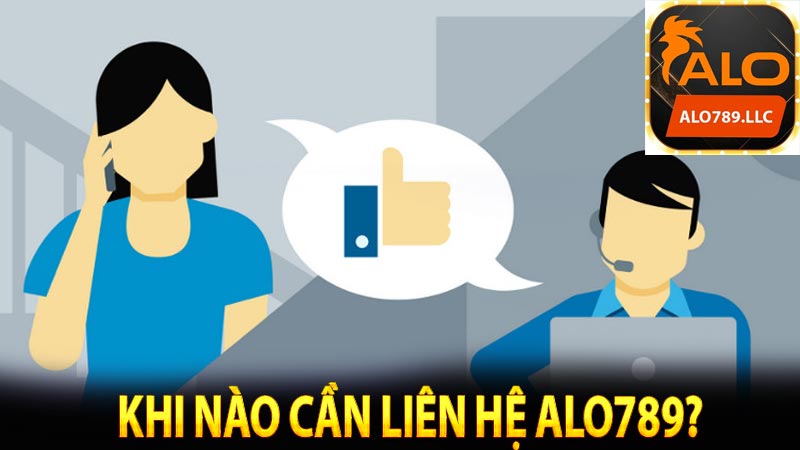 Khi nào cần liên hệ Alo789?