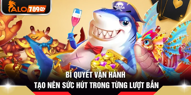 Bí quyết vận hành tạo nên sức hút trong từng lượt bắn