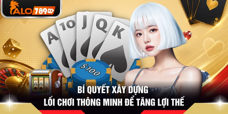 Bí quyết xây dựng lối chơi thông minh để tăng lợi thế