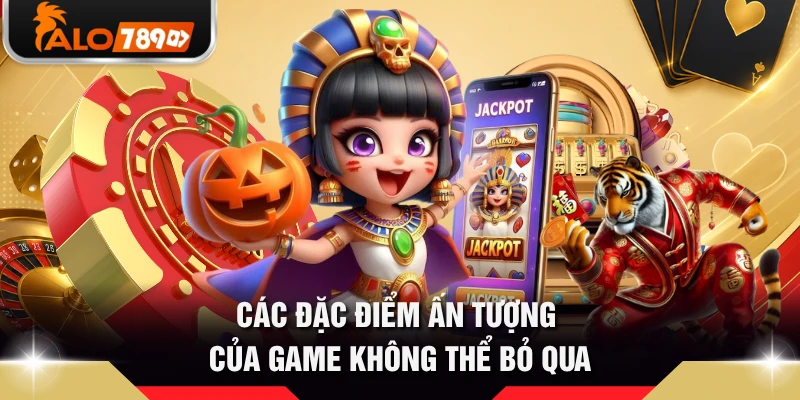 Các đặc điểm ấn tượng của game không thể bỏ qua