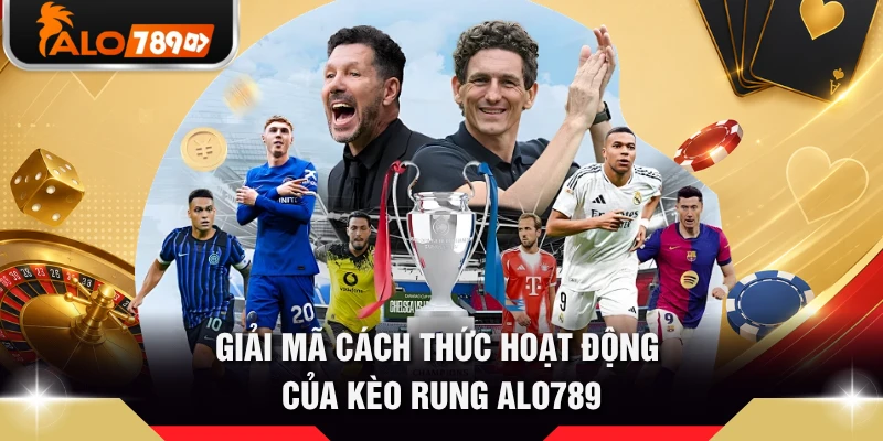 Giải mã cách thức hoạt động của kèo rung ALO789