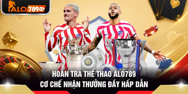 Hoàn Trả Thể Thao ALO789 - Cơ Chế Nhận Thưởng Đầy Hấp Dẫn