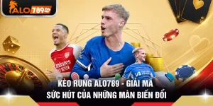 Kèo Rung ALO789 - Giải Mã Sức Hút Của Những Màn Biến Đổi