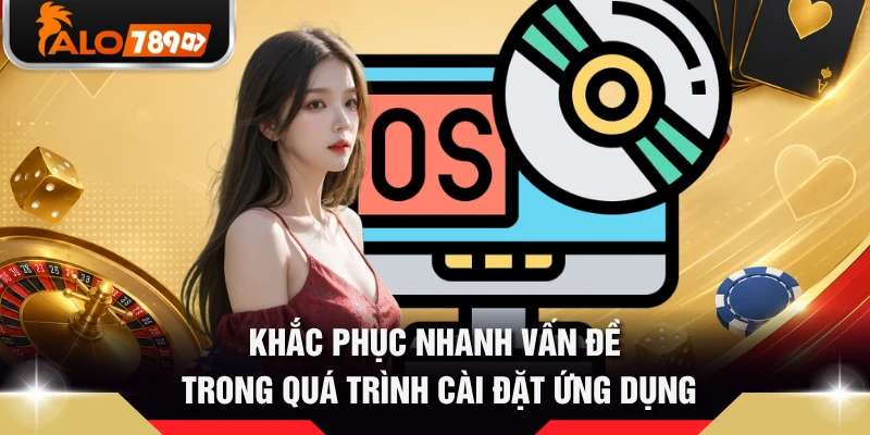Khắc phục nhanh vấn đề trong quá trình cài đặt ứng dụng