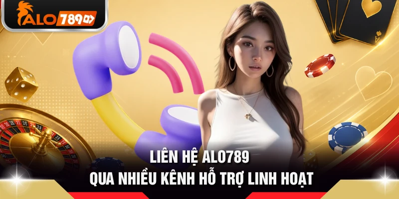 Liên hệ ALO789 qua nhiều kênh hỗ trợ linh hoạt