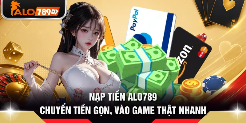 Nạp Tiền ALO789 - Chuyển Tiền Gọn, Vào Game Thật Nhanh
