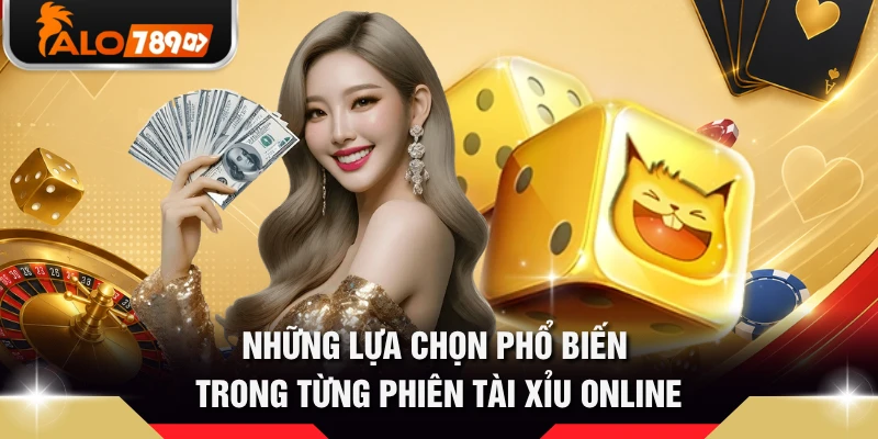 Những lựa chọn phổ biến trong từng phiên tài xỉu online