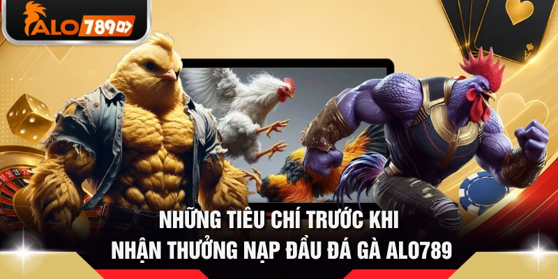 Những tiêu chí trước khi nhận thưởng nạp đầu đá gà ALO789 