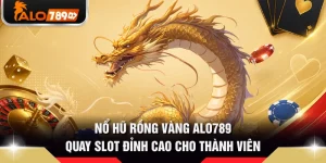 Nổ Hũ Rồng Vàng ALO789 - Quay Slot Đỉnh Cao Cho Thành Viên 