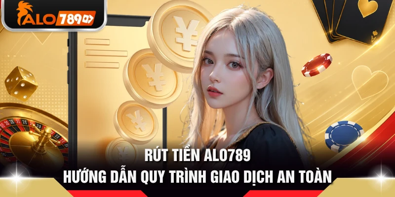 Rút Tiền ALO789 - Hướng Dẫn Quy Trình Giao Dịch An Toàn